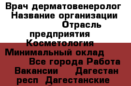 Врач-дерматовенеролог › Название организации ­ Linline › Отрасль предприятия ­ Косметология › Минимальный оклад ­ 200 000 - Все города Работа » Вакансии   . Дагестан респ.,Дагестанские Огни г.